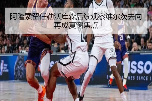 阿隆索留任勒沃库森后续观察维尔茨去向再成夏窗焦点